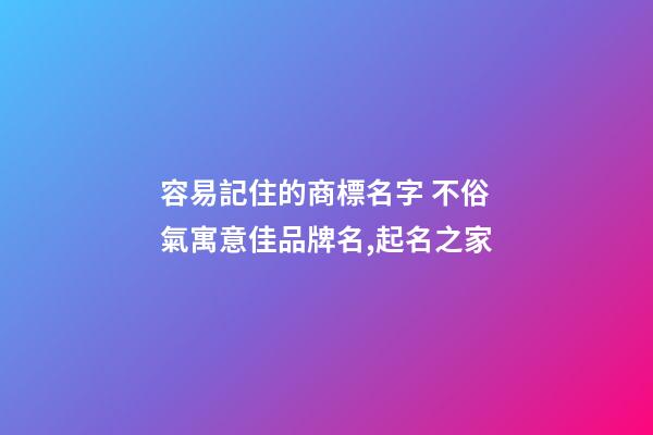 容易記住的商標名字 不俗氣寓意佳品牌名,起名之家-第1張-商標起名-玄機派